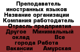 Преподаватель иностранных языков › Название организации ­ Компания-работодатель › Отрасль предприятия ­ Другое › Минимальный оклад ­ 20 000 - Все города Работа » Вакансии   . Амурская обл.,Благовещенский р-н